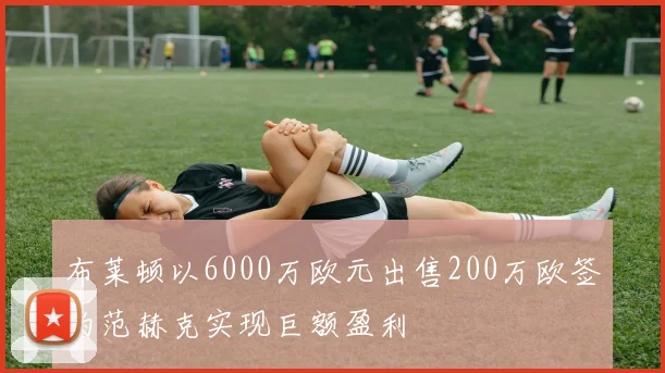 布莱顿以6000万欧元出售200万欧签约范赫克实现巨额盈利