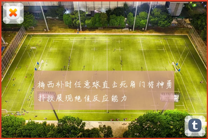 梅西补时任意球直击死角门将神勇扑救展现绝佳反应能力