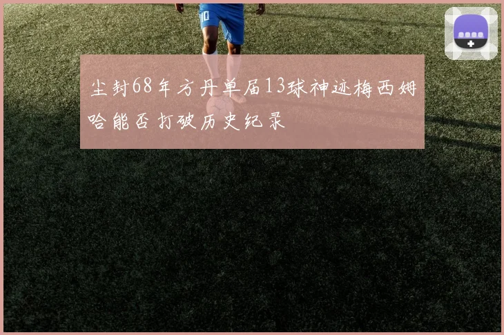 尘封68年方丹单届13球神迹梅西姆哈能否打破历史纪录