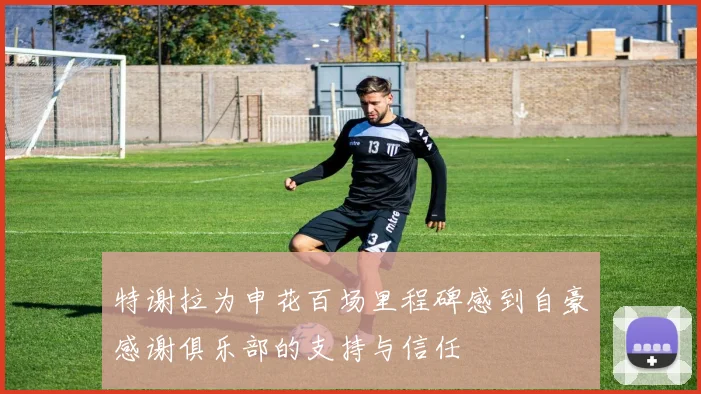 特谢拉为申花百场里程碑感到自豪感谢俱乐部的支持与信任
