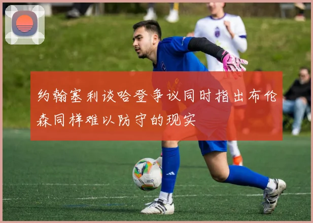 约翰塞利谈哈登争议同时指出布伦森同样难以防守的现实